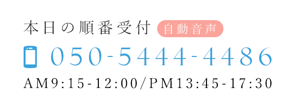 本日の順番受付　TEL：050-5444-4486　AM9:15-12:00/PM13:45-17:30 